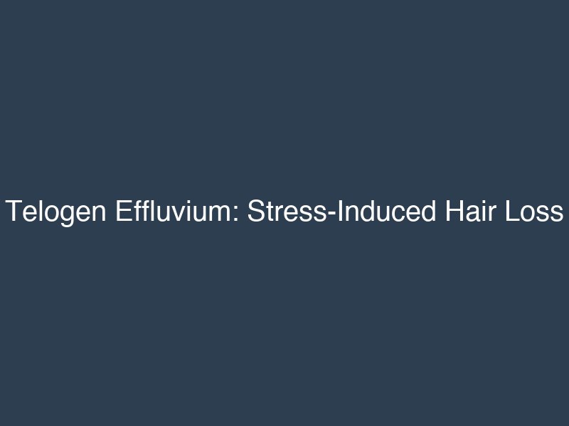 Telogen Effluvium: Stress-Induced Hair Loss Causes, Recovery & Treatment